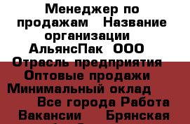 Менеджер по продажам › Название организации ­ АльянсПак, ООО › Отрасль предприятия ­ Оптовые продажи › Минимальный оклад ­ 55 000 - Все города Работа » Вакансии   . Брянская обл.,Сельцо г.